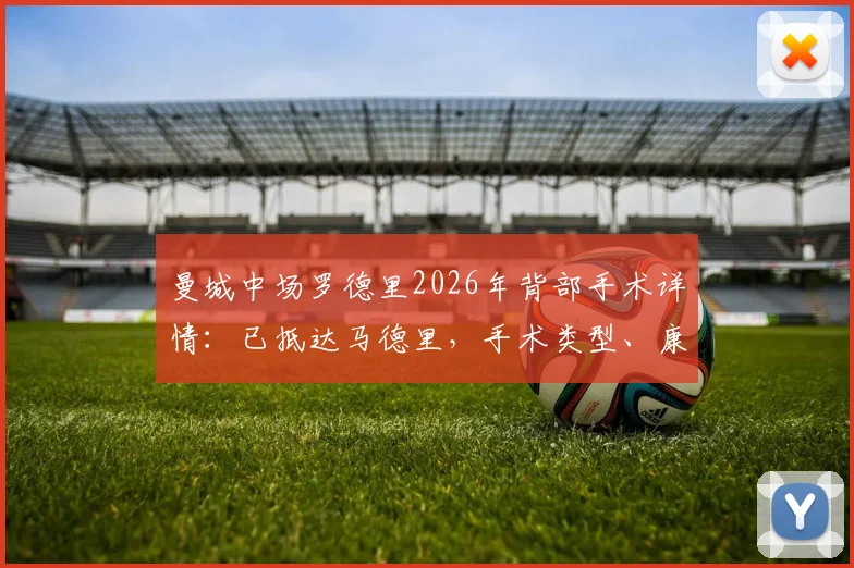 曼城中场罗德里2026年背部手术详情:已抵达马德里,手术类型、康复周期及对球队影响全面分析