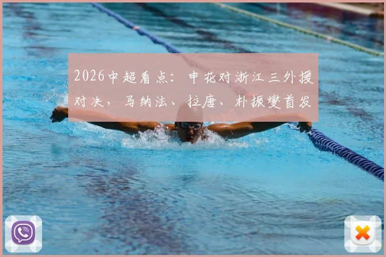 2026中超看点：申花对浙江三外援对决，马纳法、拉唐、朴振燮首发，阵容解析与战术前瞻