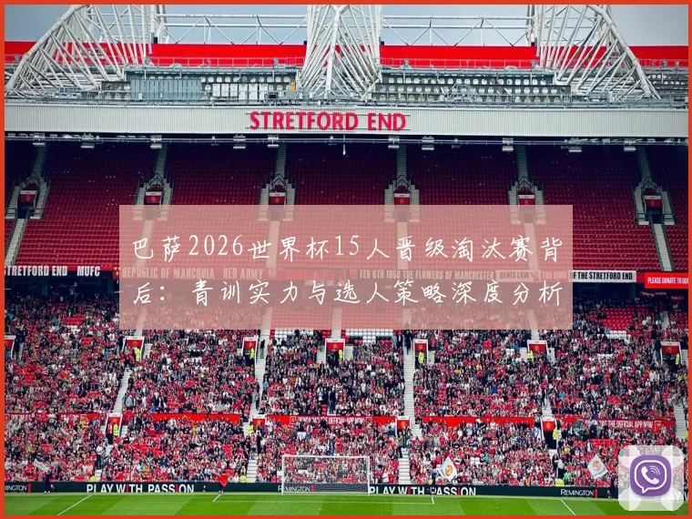 巴萨2026世界杯15人晋级淘汰赛背后：青训实力与选人策略深度分析，阿劳霍伤缺成唯一遗憾