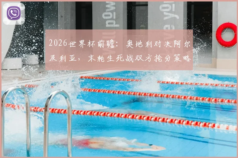 2026世界杯前瞻:奥地利对决阿尔及利亚,末轮生死战双方抢分策略全解析