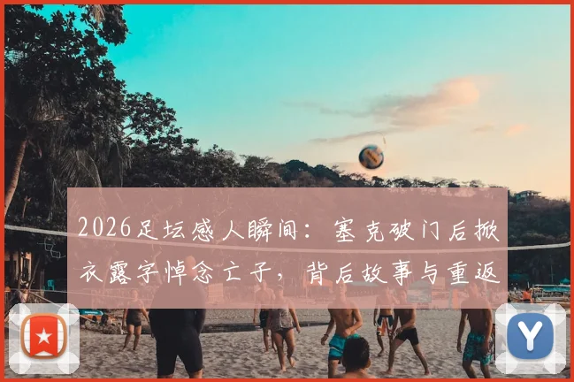 2026足坛感人瞬间：塞克破门后掀衣露字悼念亡子，背后故事与重返赛场的心路历程