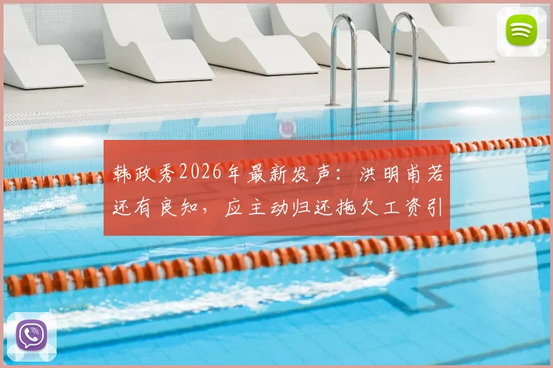 韩政秀2026年最新发声：洪明甫若还有良知，应主动归还拖欠工资引热议