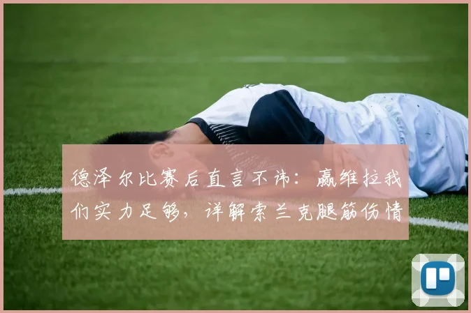 德泽尔比赛后直言不讳:赢维拉我们实力足够,详解索兰克腿筋伤情恢复时间表