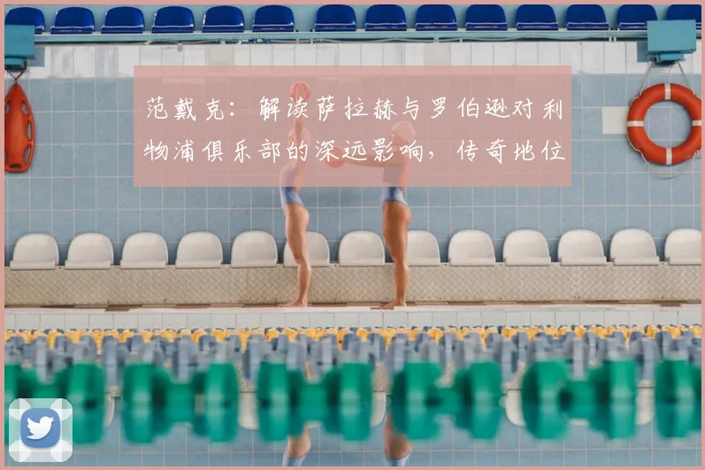 范戴克：解读萨拉赫与罗伯逊对利物浦俱乐部的深远影响，传奇地位如何奠定？