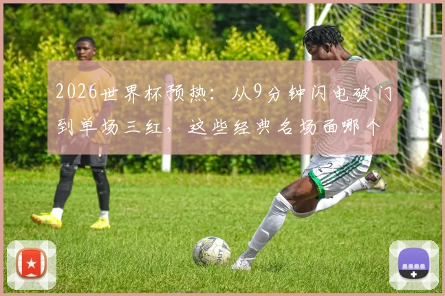 2026世界杯预热：从9分钟闪电破门到单场三红，这些经典名场面哪个让你心跳骤停？