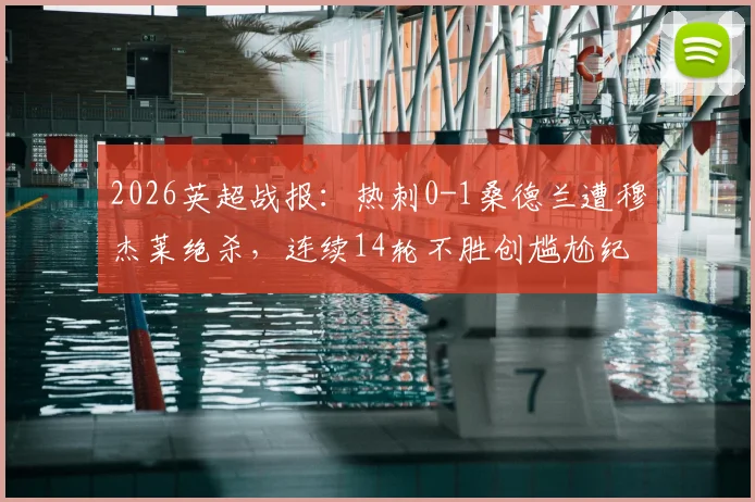 2026英超战报:热刺0-1桑德兰遭穆杰莱绝杀,连续14轮不胜创尴尬纪录,孔蒂帅位风雨飘摇