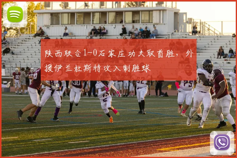 陕西联合1-0石家庄功夫取首胜,外援伊兰杜斯特攻入制胜球