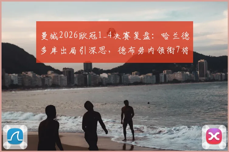 曼城2026欧冠1_4决赛复盘：哈兰德多库出局引深思，德布劳内领衔7将晋级四强全解析