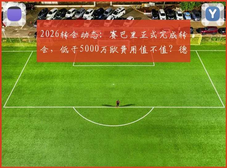 2026转会动态：赛巴里正式完成转会，低于5000万欧费用值不值？德天空消息解读
