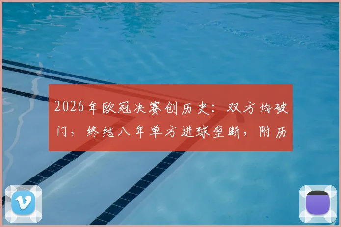 2026年欧冠决赛创历史：双方均破门，终结八年单方进球垄断，附历年决赛比分深度解析