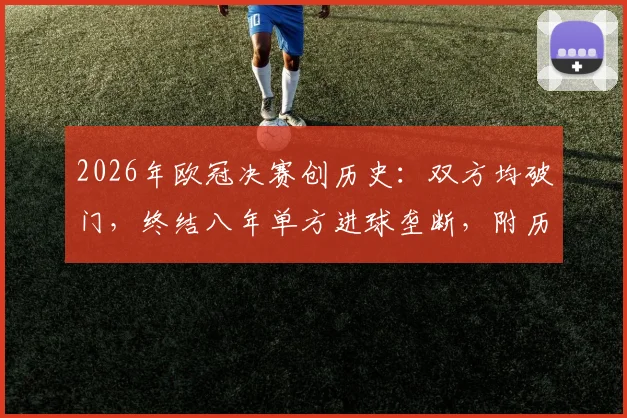 2026年欧冠决赛创历史：双方均破门，终结八年单方进球垄断，附历年决赛比分深度解析