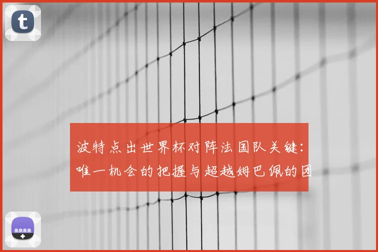波特点出世界杯对阵法国队关键:唯一机会的把握与超越姆巴佩的团队防守战术全解析