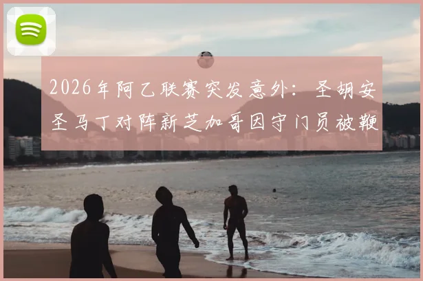2026年阿乙联赛突发意外：圣胡安圣马丁对阵新芝加哥因守门员被鞭炮击中而腰斩，比赛中断规则与现场情况详解