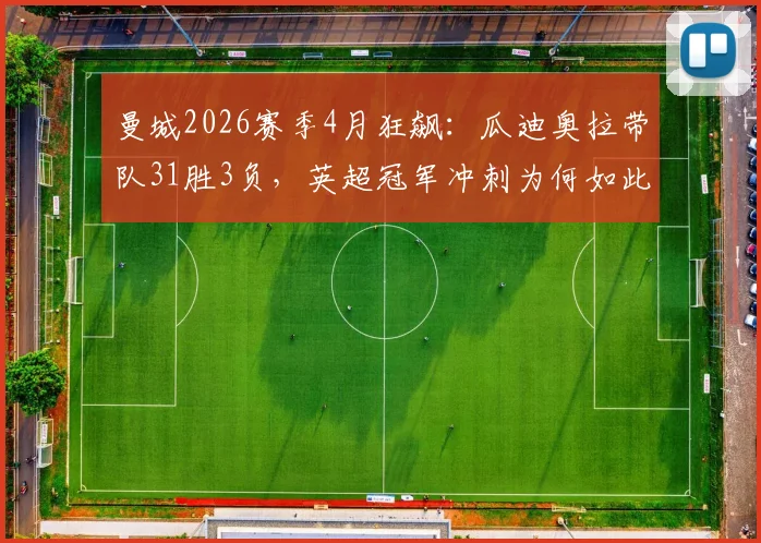 曼城2026赛季4月狂飙：瓜迪奥拉带队31胜3负，英超冠军冲刺为何如此强势？