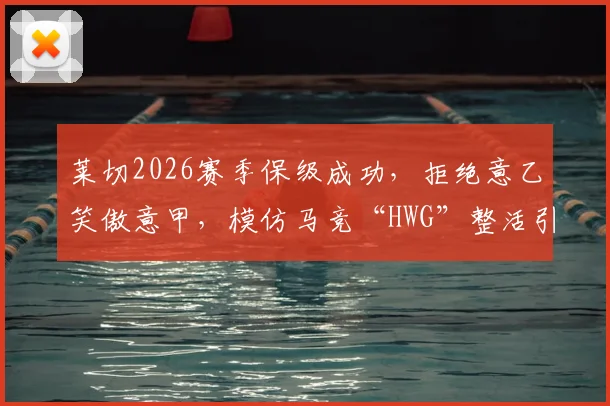 莱切2026赛季保级成功,拒绝意乙笑傲意甲,模仿马竞“HWG”整活引发球迷狂欢