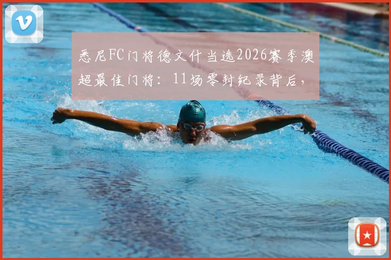 悉尼FC门将德文什当选2026赛季澳超最佳门将:11场零封纪录背后,技术特点与评选规则详解