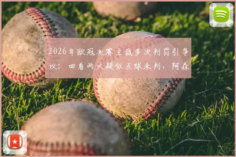 2026年欧冠决赛主裁多次判罚引争议:回看两大疑似点球未判,阿森纳球员赛后激烈抗议