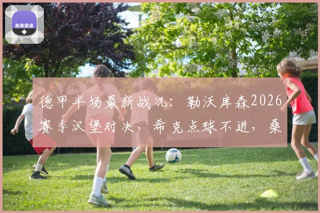 德甲半场最新战况：勒沃库森2026赛季汉堡对决，希克点球不进，桑德首秀神扑保平局