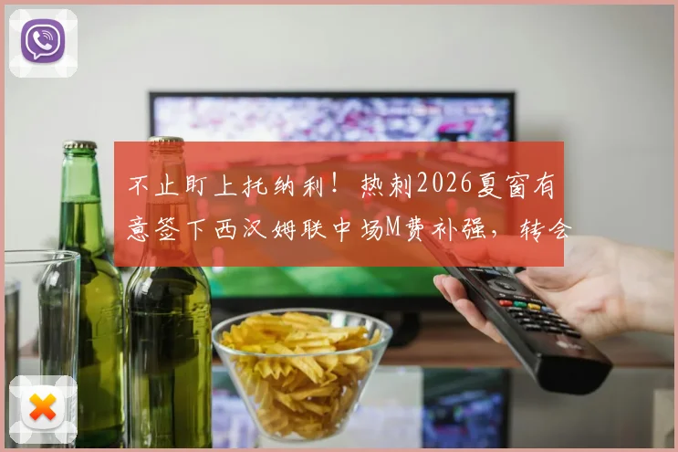不止盯上托纳利！热刺2026夏窗有意签下西汉姆联中场M费补强，转会操作深度分析