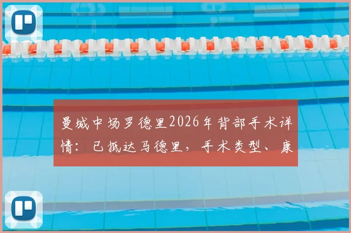 曼城中场罗德里2026年背部手术详情:已抵达马德里,手术类型、康复周期及对球队影响全面分析