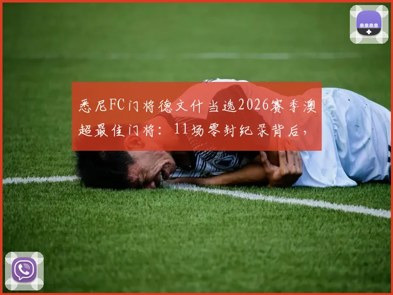 悉尼FC门将德文什当选2026赛季澳超最佳门将：11场零封纪录背后，技术特点与评选规则详解